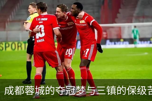 成都蓉城的夺冠梦与三镇的保级苦战
